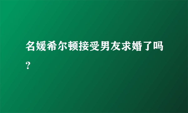 名媛希尔顿接受男友求婚了吗？