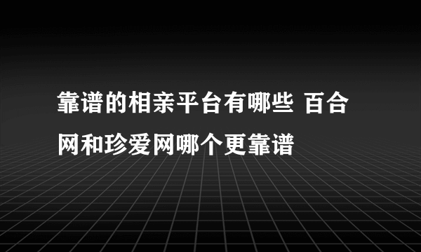 靠谱的相亲平台有哪些 百合网和珍爱网哪个更靠谱