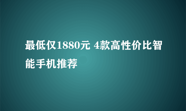 最低仅1880元 4款高性价比智能手机推荐