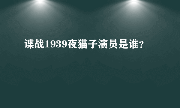 谍战1939夜猫子演员是谁？