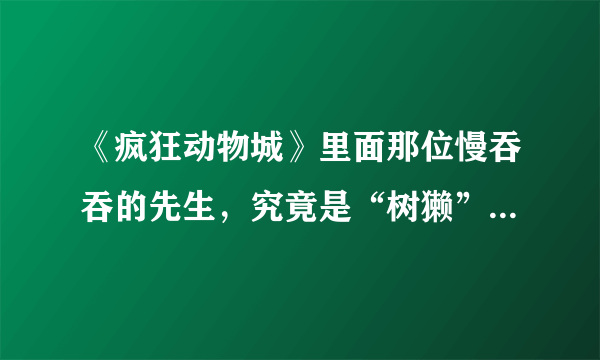 《疯狂动物城》里面那位慢吞吞的先生，究竟是“树獭”还是“树懒”？