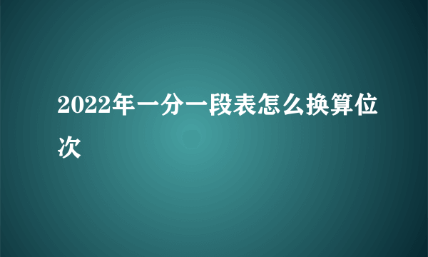 2022年一分一段表怎么换算位次