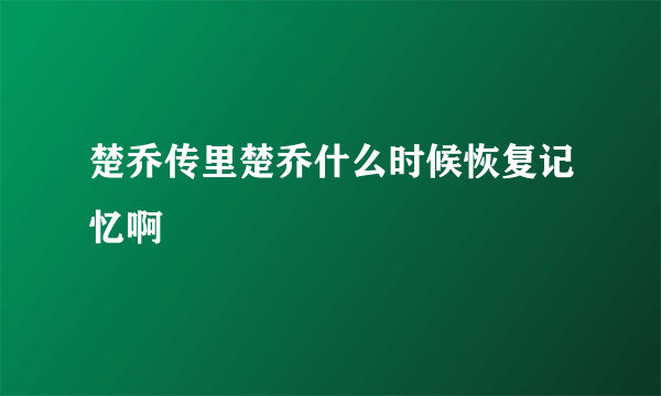 楚乔传里楚乔什么时候恢复记忆啊