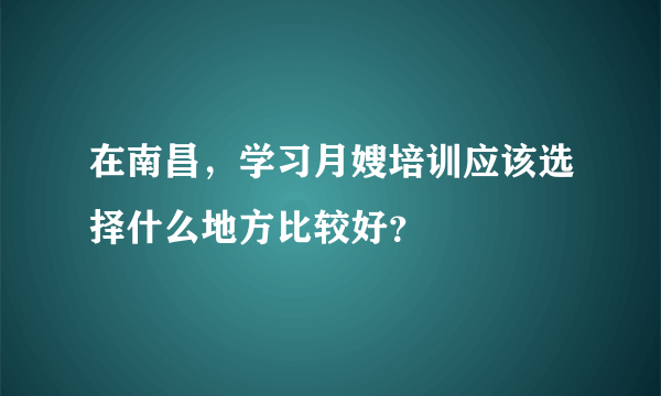 在南昌，学习月嫂培训应该选择什么地方比较好？