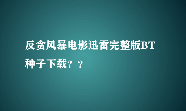 反贪风暴电影迅雷完整版BT种子下载？？