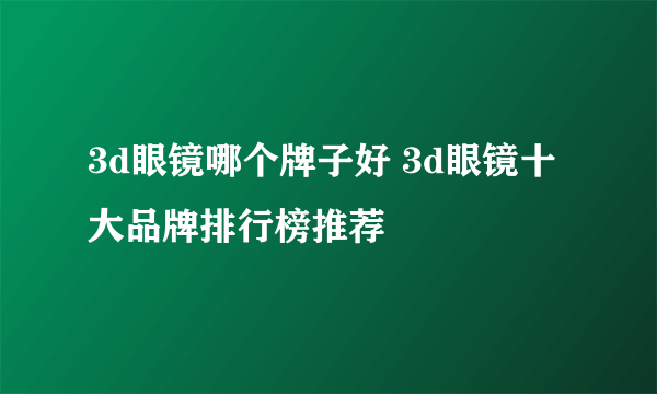 3d眼镜哪个牌子好 3d眼镜十大品牌排行榜推荐