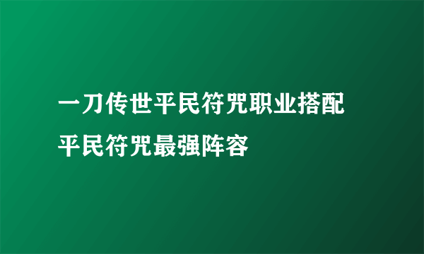 一刀传世平民符咒职业搭配 平民符咒最强阵容