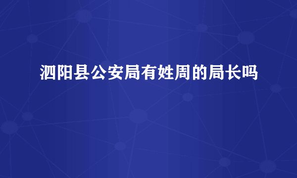 泗阳县公安局有姓周的局长吗