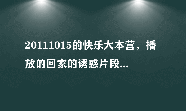 20111015的快乐大本营，播放的回家的诱惑片段，他才是我唯一的新娘，这是哪集。坐等5分钟？