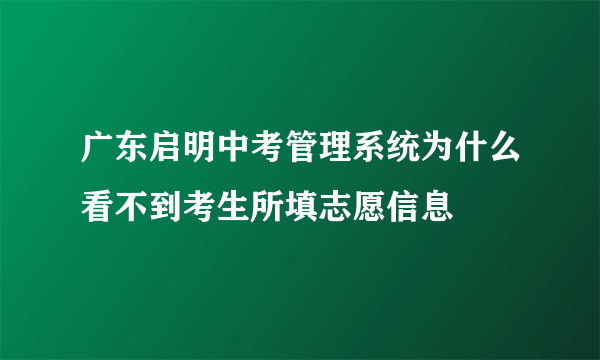 广东启明中考管理系统为什么看不到考生所填志愿信息