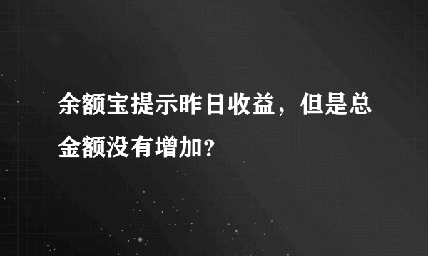 余额宝提示昨日收益，但是总金额没有增加？