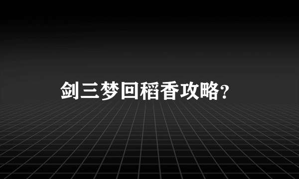 剑三梦回稻香攻略？