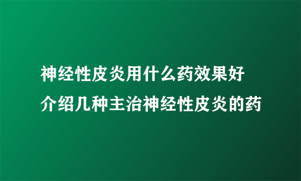 神经性皮炎用什么药效果好 介绍几种主治神经性皮炎的药