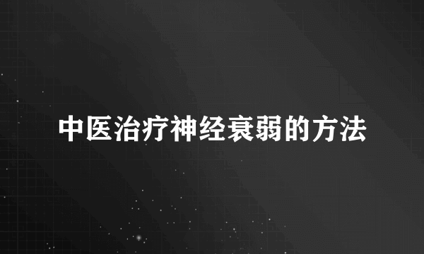 中医治疗神经衰弱的方法