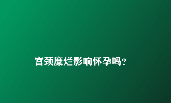 
    宫颈糜烂影响怀孕吗？
  