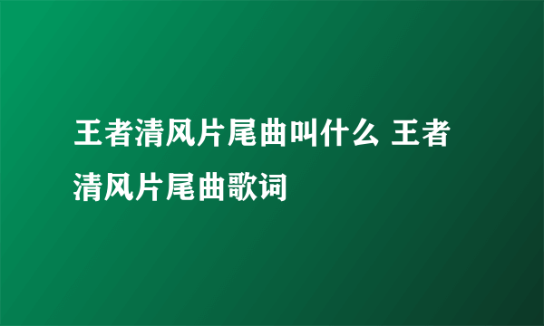 王者清风片尾曲叫什么 王者清风片尾曲歌词