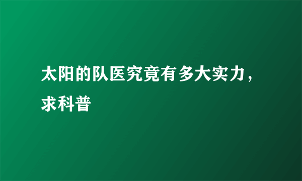 太阳的队医究竟有多大实力，求科普