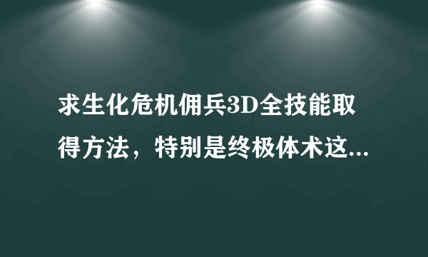 求生化危机佣兵3D全技能取得方法，特别是终极体术这个，老刷不出