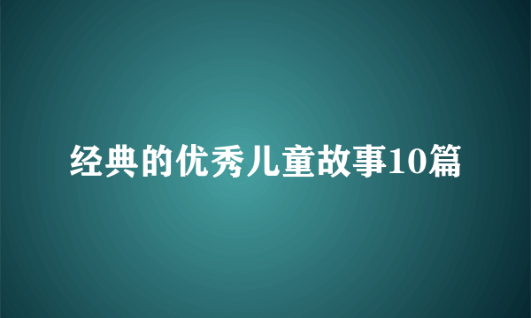 经典的优秀儿童故事10篇