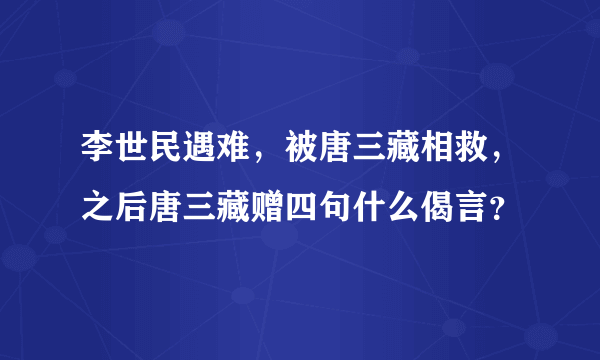 李世民遇难，被唐三藏相救，之后唐三藏赠四句什么偈言？