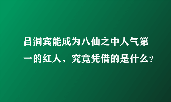 吕洞宾能成为八仙之中人气第一的红人，究竟凭借的是什么？