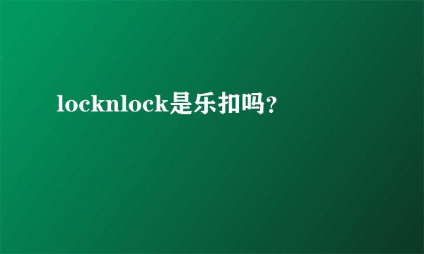 locknlock是乐扣吗？