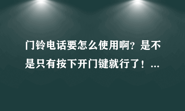 门铃电话要怎么使用啊？是不是只有按下开门键就行了！需要拿起话筒再按开门键