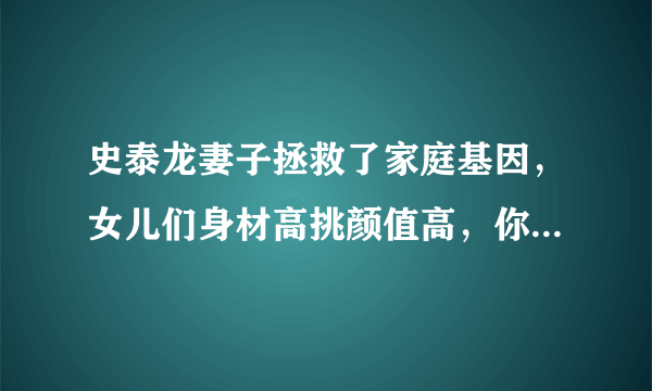 史泰龙妻子拯救了家庭基因，女儿们身材高挑颜值高，你觉得呢？