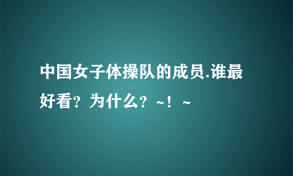 中国女子体操队的成员.谁最好看？为什么？~！~