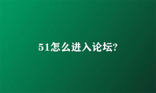 51怎么进入论坛?