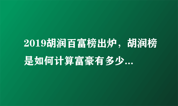 2019胡润百富榜出炉，胡润榜是如何计算富豪有多少财富的？