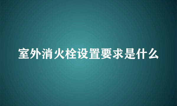 室外消火栓设置要求是什么