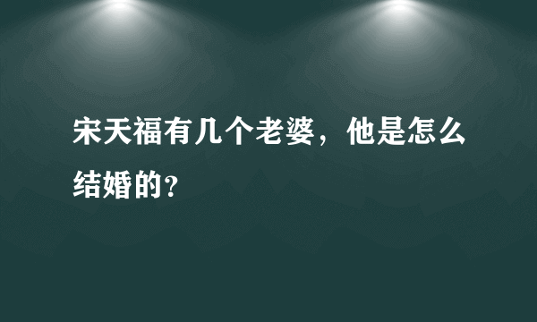 宋天福有几个老婆，他是怎么结婚的？