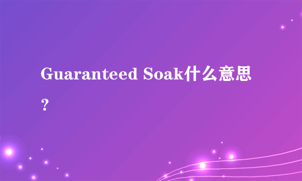 Guaranteed Soak什么意思？