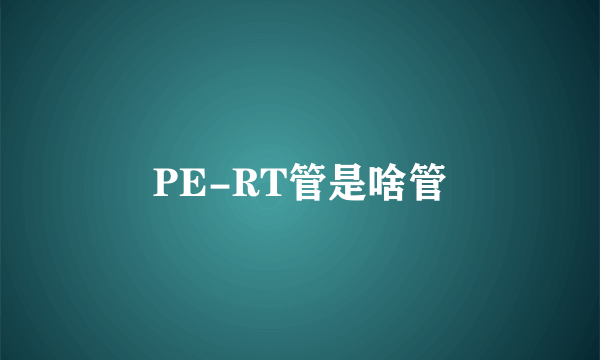 PE-RT管是啥管