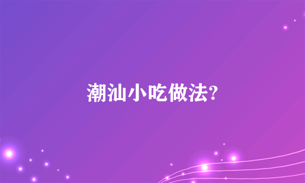 潮汕小吃做法?