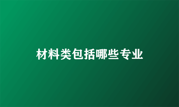 材料类包括哪些专业