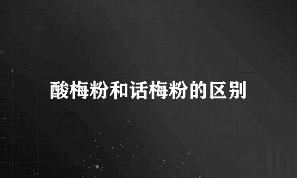 酸梅粉和话梅粉的区别