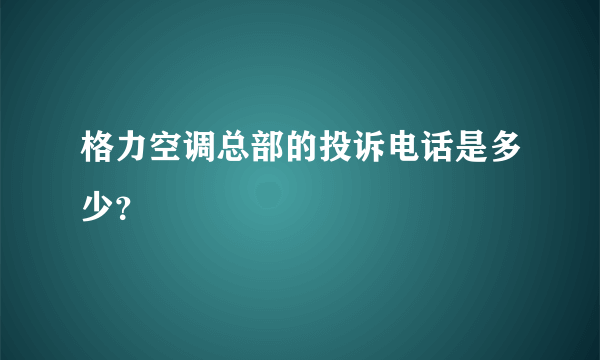 格力空调总部的投诉电话是多少？