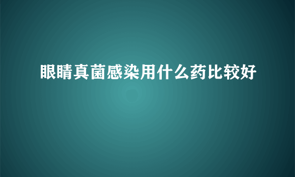 眼睛真菌感染用什么药比较好