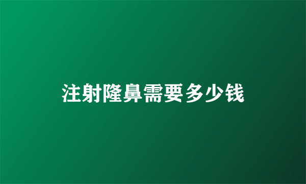 注射隆鼻需要多少钱