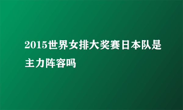 2015世界女排大奖赛日本队是主力阵容吗