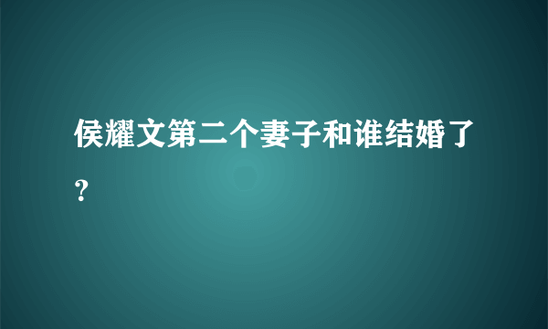 侯耀文第二个妻子和谁结婚了？