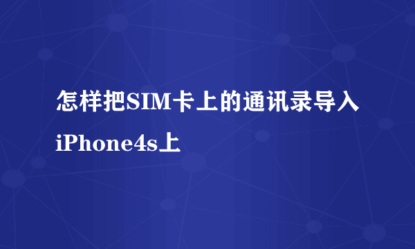 怎样把SIM卡上的通讯录导入iPhone4s上