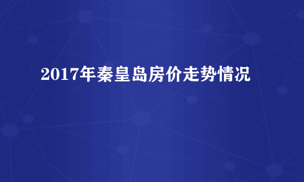 2017年秦皇岛房价走势情况