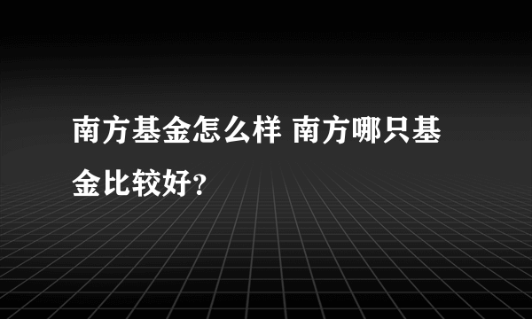 南方基金怎么样 南方哪只基金比较好？