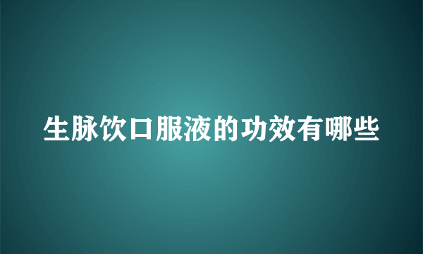 生脉饮口服液的功效有哪些