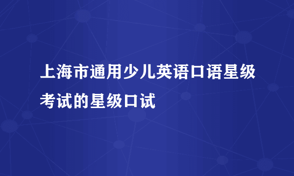 上海市通用少儿英语口语星级考试的星级口试