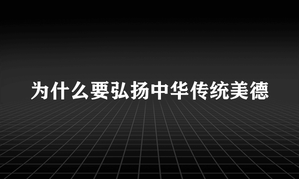 为什么要弘扬中华传统美德