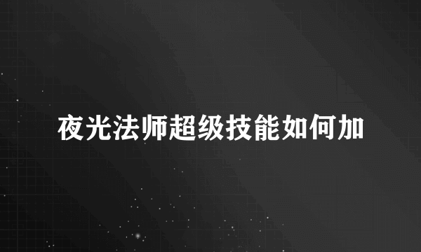 夜光法师超级技能如何加